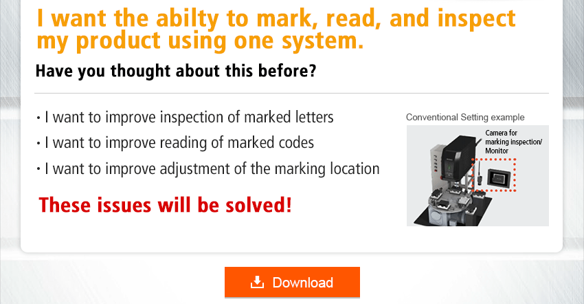 I want to consolidate work that is currently performed by different devices such as marking reading and inspection after marking! Have you thought about this before? I want to improve inspection of marked letters I want to improve reading of marked codes I want to improve adjustment of the marking location These issues will be solved!